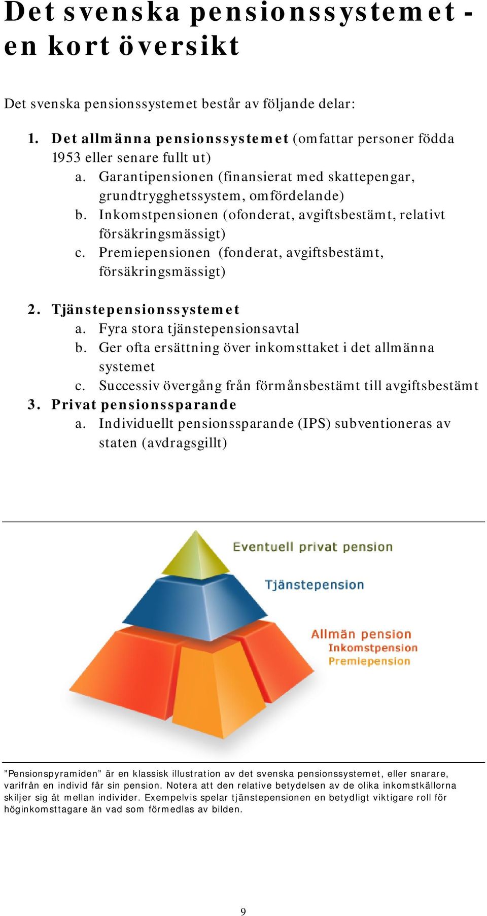 Premiepensionen (fonderat, avgiftsbestämt, försäkringsmässigt) 2. Tjänstepensionssystemet a. Fyra stora tjänstepensionsavtal b. Ger ofta ersättning över inkomsttaket i det allmänna systemet c.