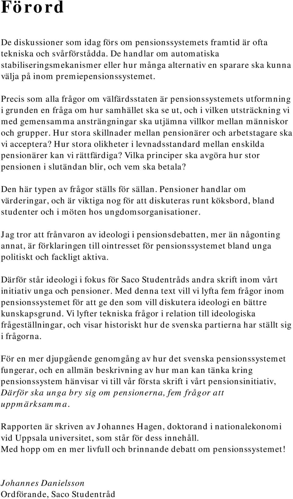 Precis som alla frågor om välfärdsstaten är pensionssystemets utformning i grunden en fråga om hur samhället ska se ut, och i vilken utsträckning vi med gemensamma ansträngningar ska utjämna villkor