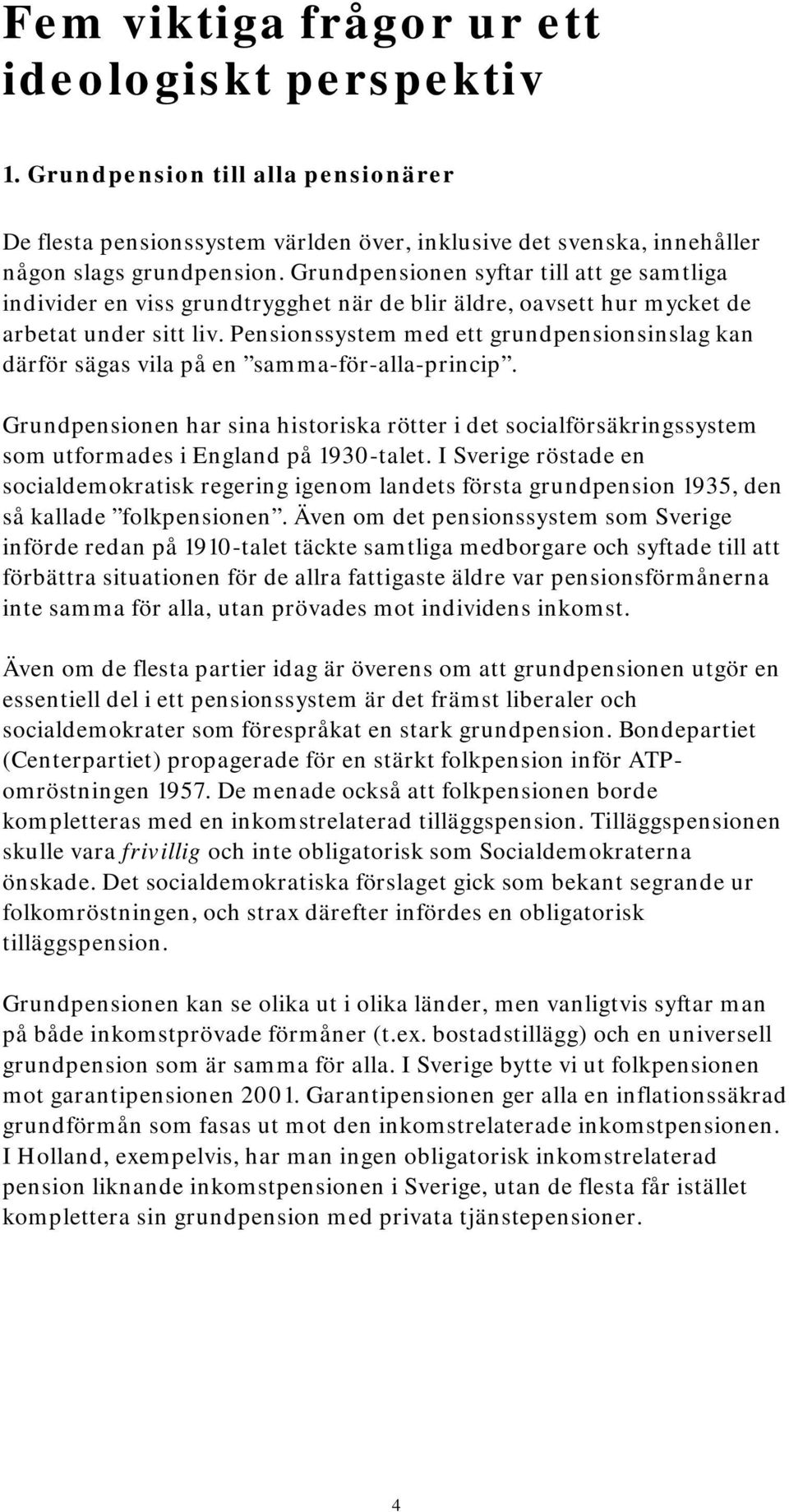 Pensionssystem med ett grundpensionsinslag kan därför sägas vila på en samma-för-alla-princip.