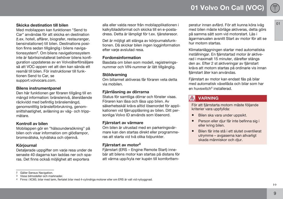 Om bilens navigationssystem inte är fabriksinstallerat behöver bilens konfiguration uppdateras av en Volvoåterförsäljare så att VOC-appen vet att den kan sända ett resmål till bilen.