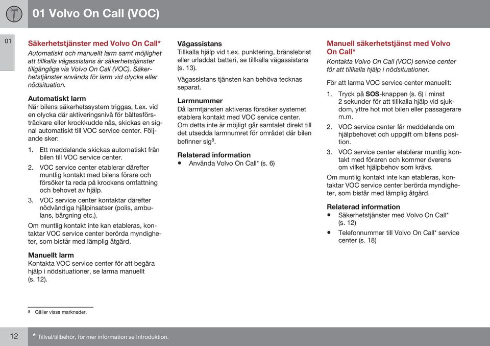 vid en olycka där aktiveringsnivå för bältesförsträckare eller krockkudde nås, skickas en signal automatiskt till VOC service center. Följande sker: 1.