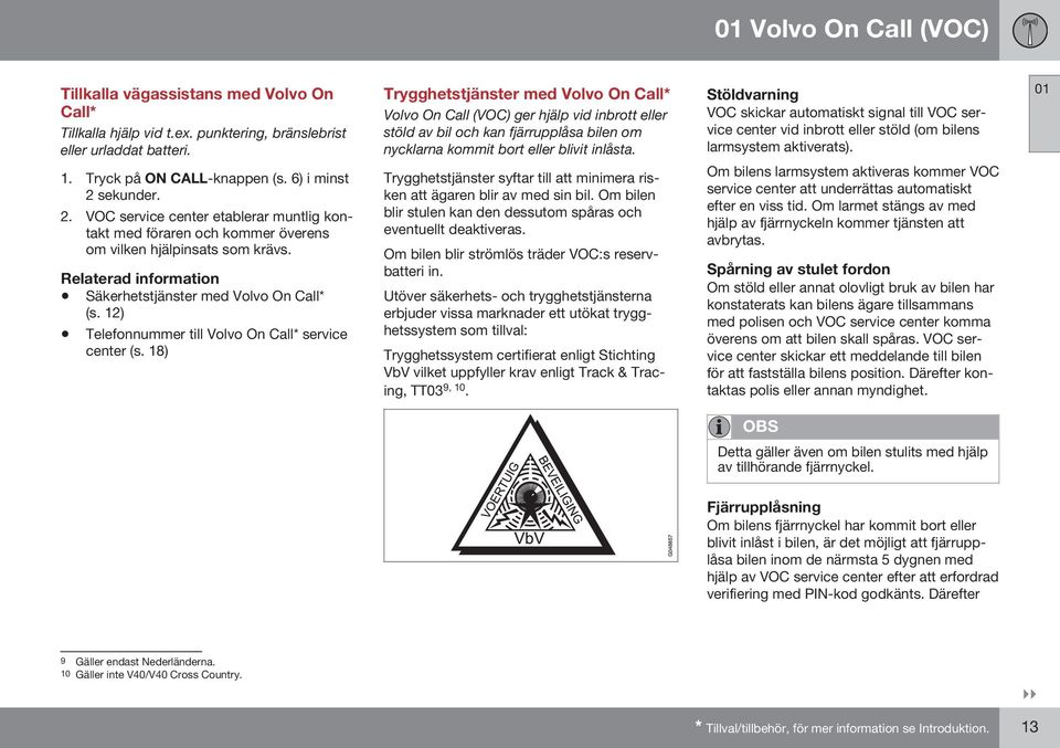 Stöldvarning VOC skickar automatiskt signal till VOC service center vid inbrott eller stöld (om bilens larmsystem aktiverats). 1. Tryck på ON CALL-knappen (s. 6) i minst 2 