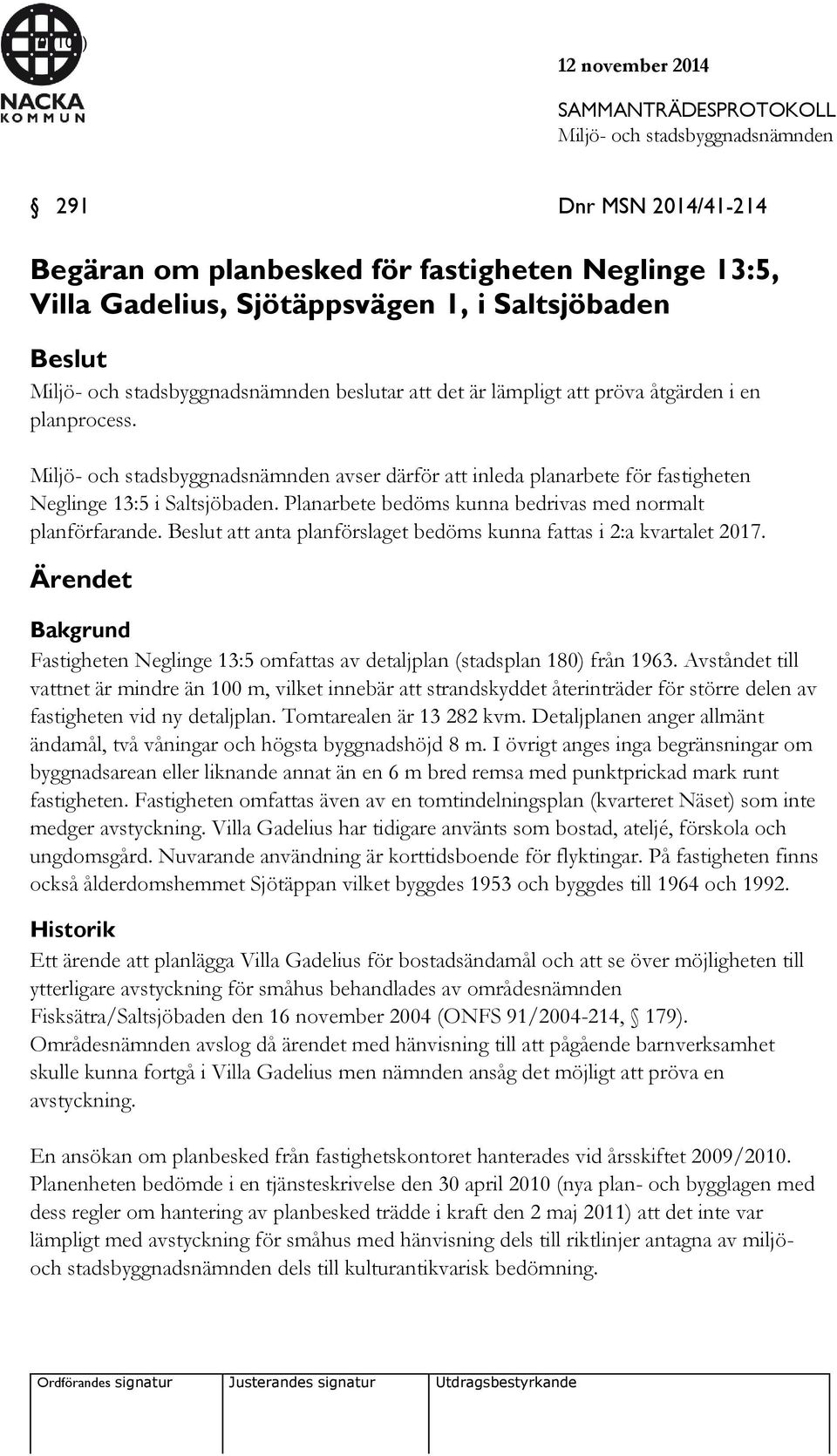 Beslut att anta planförslaget bedöms kunna fattas i 2:a kvartalet 2017. Ärendet Bakgrund Fastigheten Neglinge 13:5 omfattas av detaljplan (stadsplan 180) från 1963.