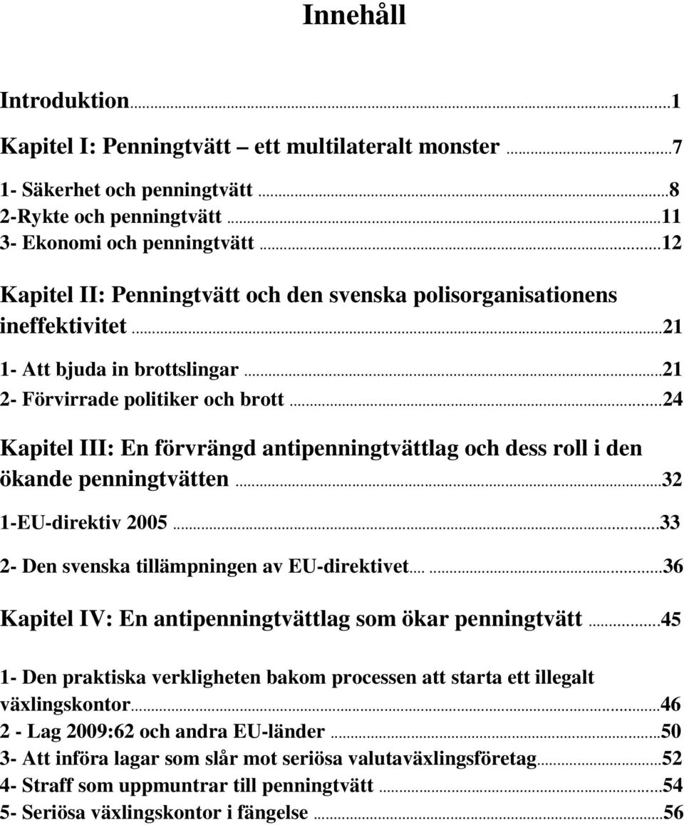 ..24 Kapitel III: En förvrängd antipenningtvättlag och dess roll i den ökande penningtvätten...32 1-EU-direktiv 2005...33 2- Den svenska tillämpningen av EU-direktivet.