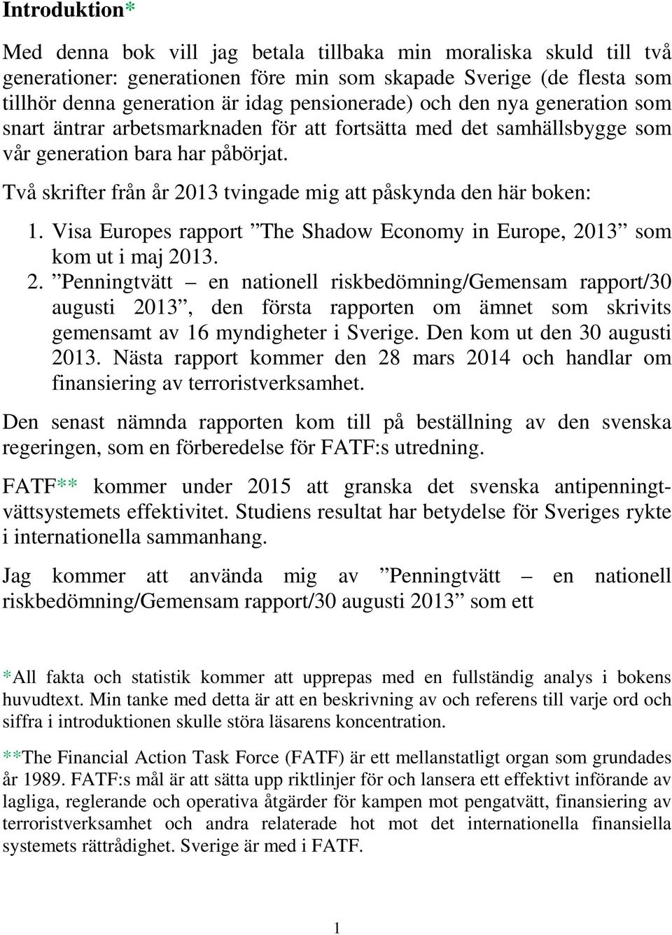 Två skrifter från år 2013 tvingade mig att påskynda den här boken: 1. Visa Europes rapport The Shadow Economy in Europe, 2013 som kom ut i maj 2013. 2. Penningtvätt en nationell riskbedömning/gemensam rapport/30 augusti 2013, den första rapporten om ämnet som skrivits gemensamt av 16 myndigheter i Sverige.