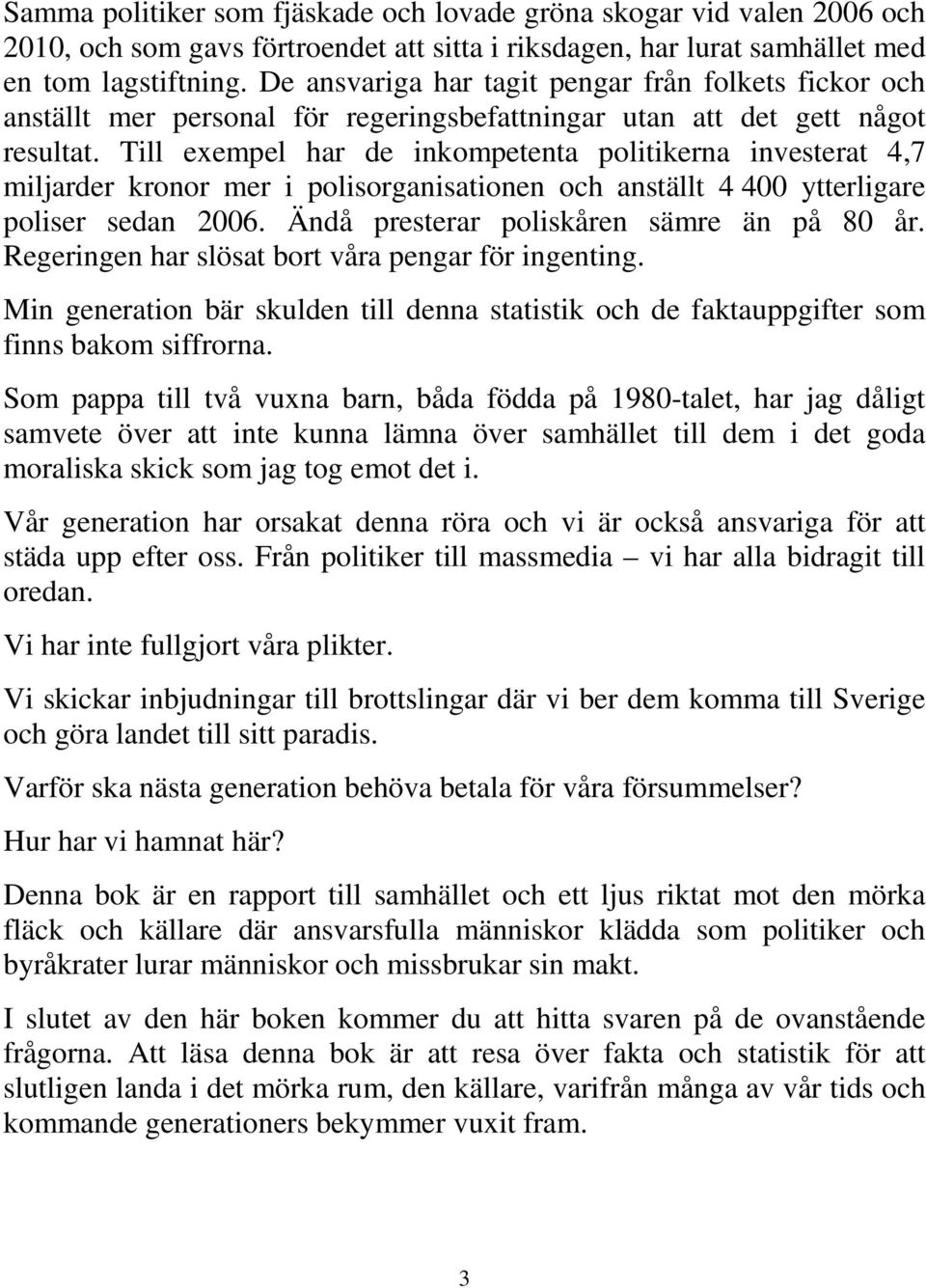 Till exempel har de inkompetenta politikerna investerat 4,7 miljarder kronor mer i polisorganisationen och anställt 4 400 ytterligare poliser sedan 2006. Ändå presterar poliskåren sämre än på 80 år.