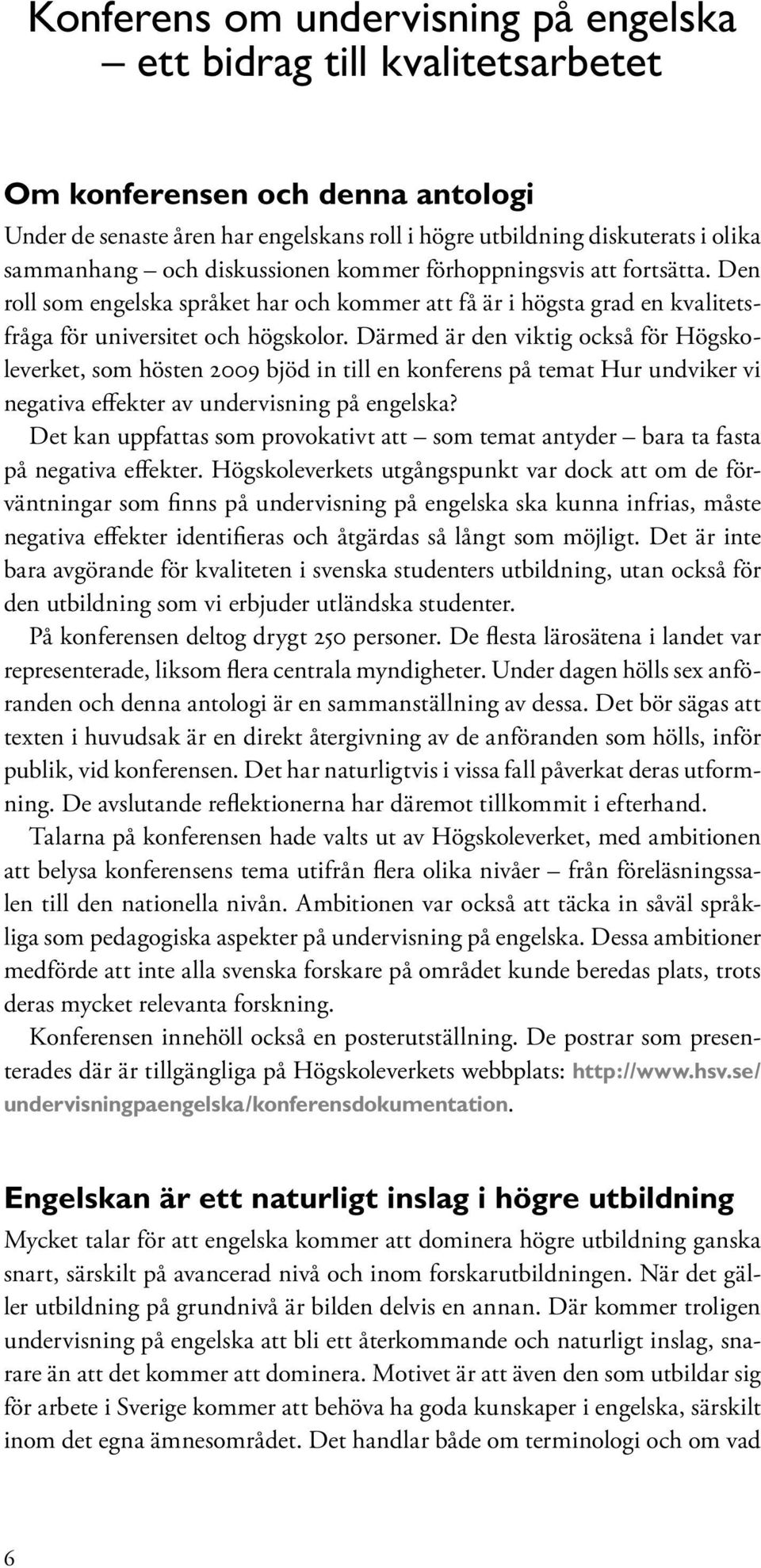 Därmed är den viktig också för Högskoleverket, som hösten 2009 bjöd in till en konferens på temat Hur undviker vi negativa effekter av undervisning på engelska?