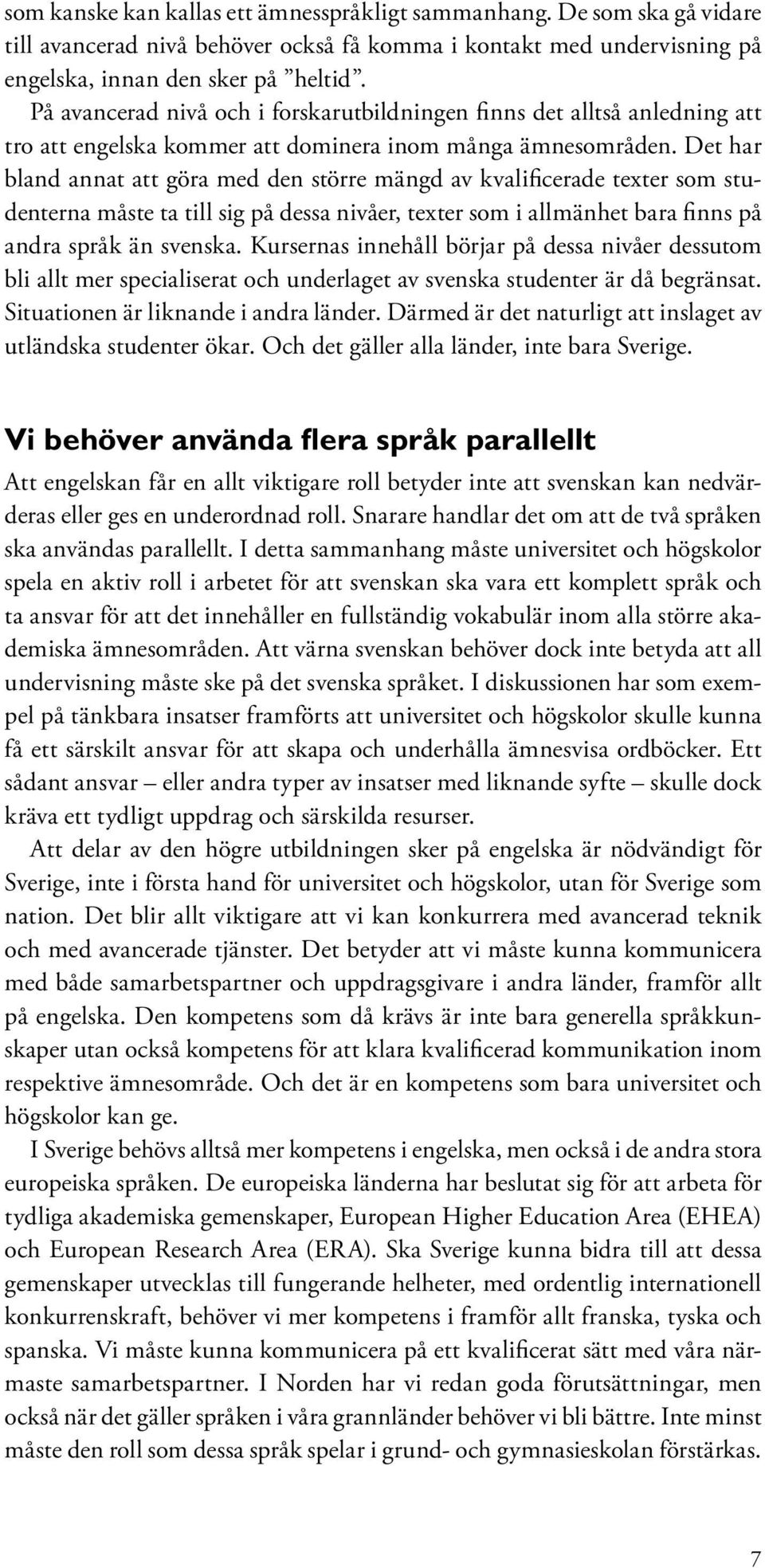 Det har bland annat att göra med den större mängd av kvalificerade texter som studenterna måste ta till sig på dessa nivåer, texter som i allmänhet bara finns på andra språk än svenska.