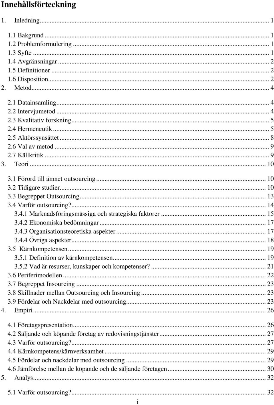 .. 10 3.2 Tidigare studier... 10 3.3 Begreppet Outsourcing... 13 3.4 Varför outsourcing?... 14 3.4.1 Marknadsföringsmässiga och strategiska faktorer... 15 3.4.2 Ekonomiska bedömningar... 17 3.4.3 Organisationsteoretiska aspekter.