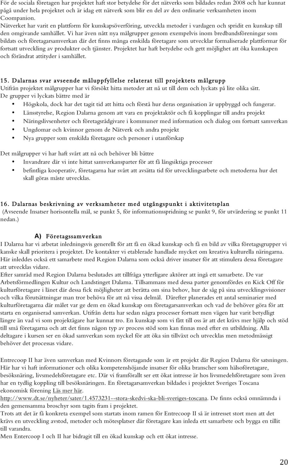 Vi har även nått nya målgrupper genom exempelvis inom bredbandsföreningar som bildats och företagarsamverkan där det finns många enskilda företagare som utvecklar formaliserade plattformar för