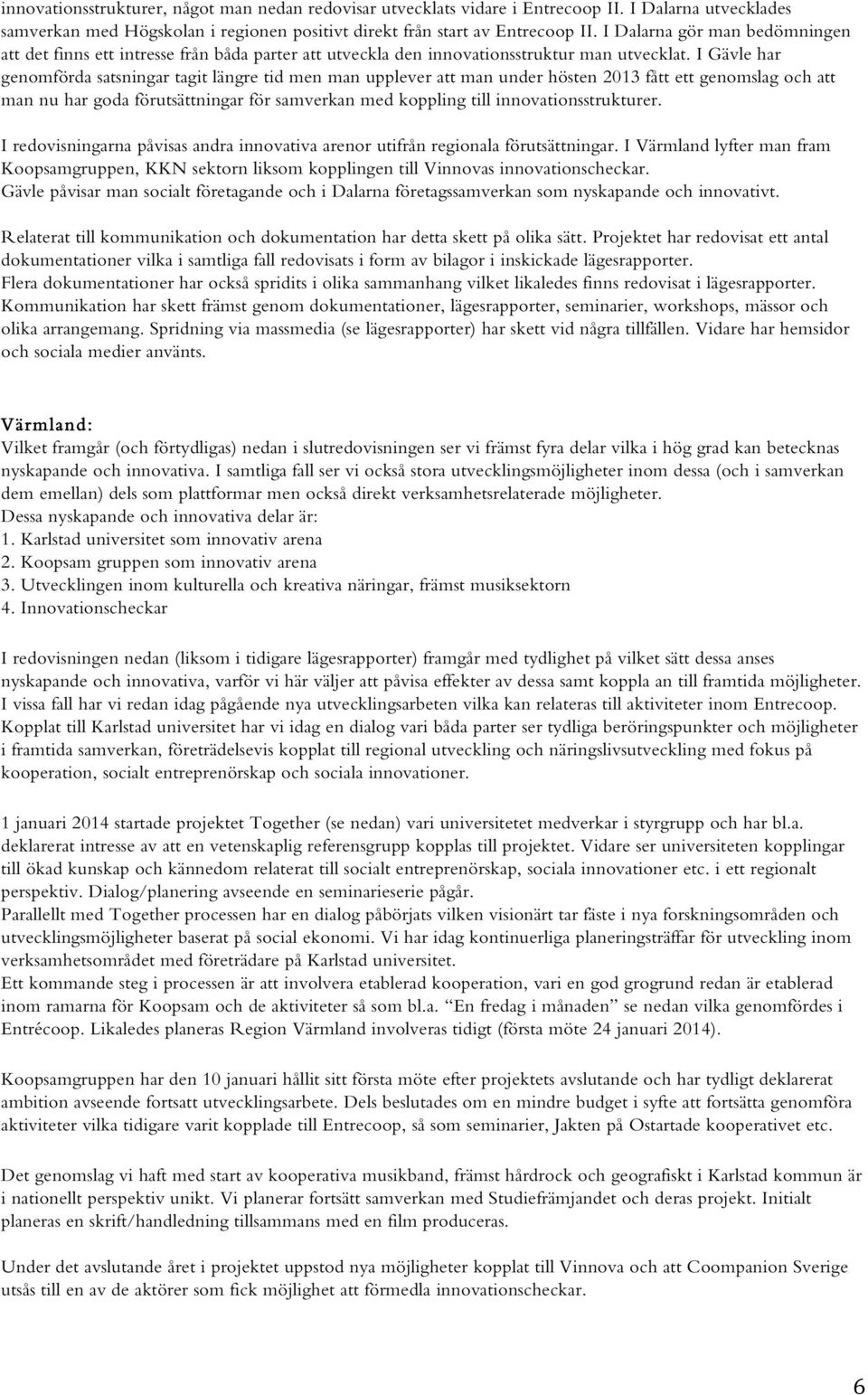 I Gävle har genomförda satsningar tagit längre tid men man upplever att man under hösten 2013 fått ett genomslag och att man nu har goda förutsättningar för samverkan med koppling till