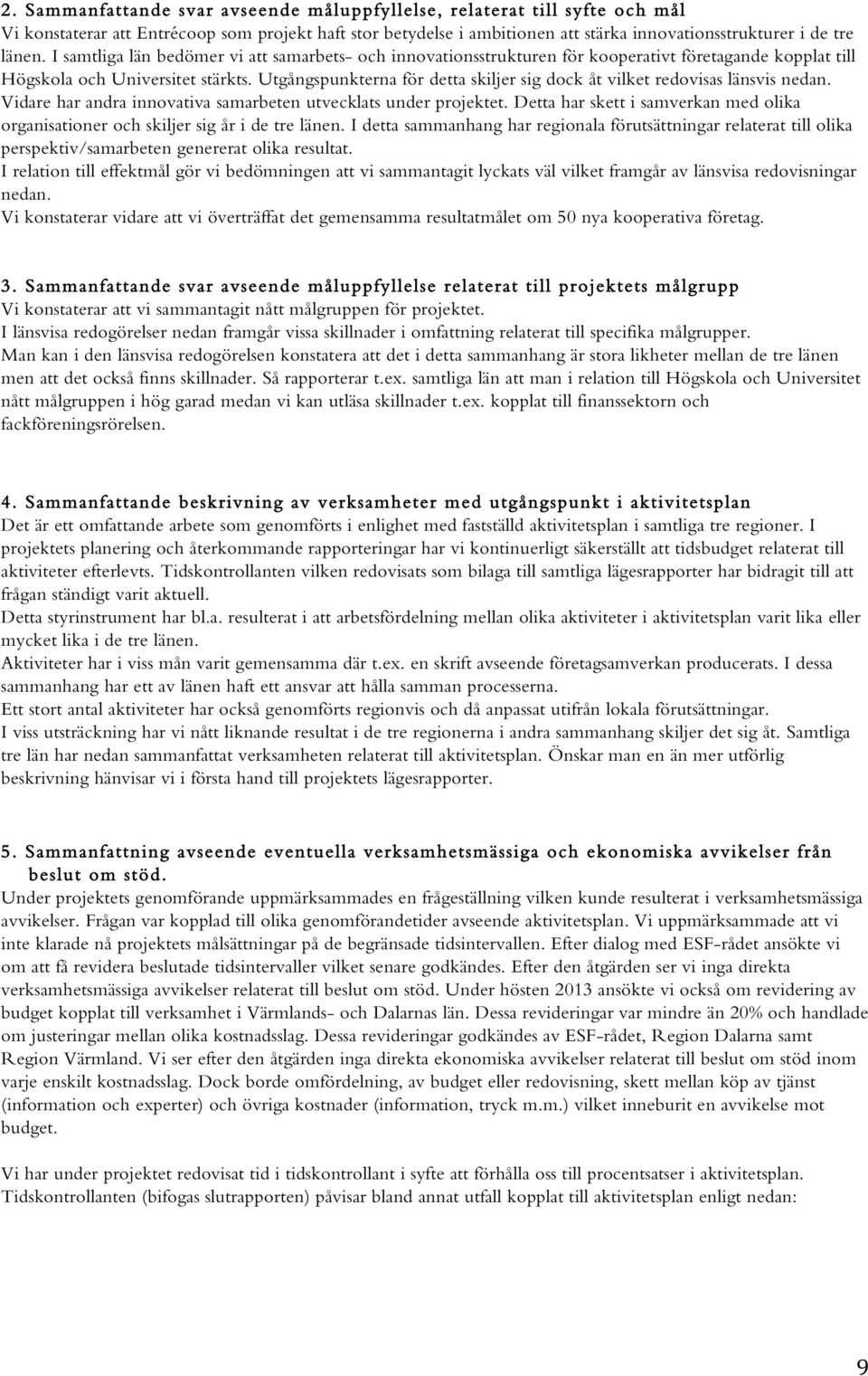 Utgångspunkterna för detta skiljer sig dock åt vilket redovisas länsvis nedan. Vidare har andra innovativa samarbeten utvecklats under projektet.