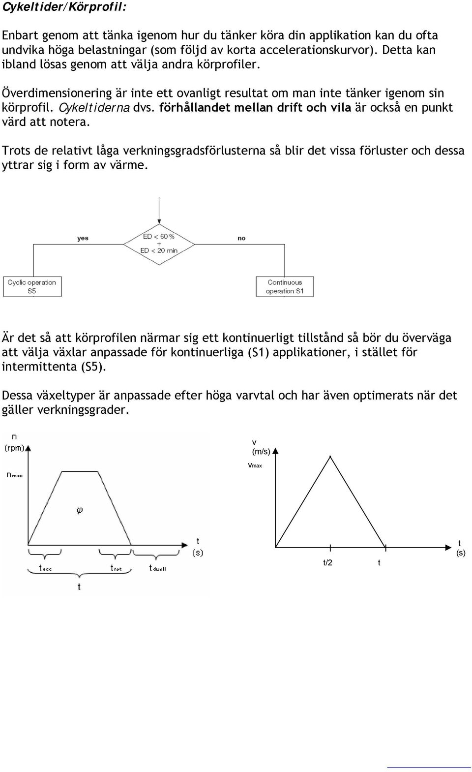 förhållandet mellan drift och vila är också en punkt värd att notera. Trots de relativt låga verkningsgradsförlusterna så blir det vissa förluster och dessa yttrar sig i form av värme.