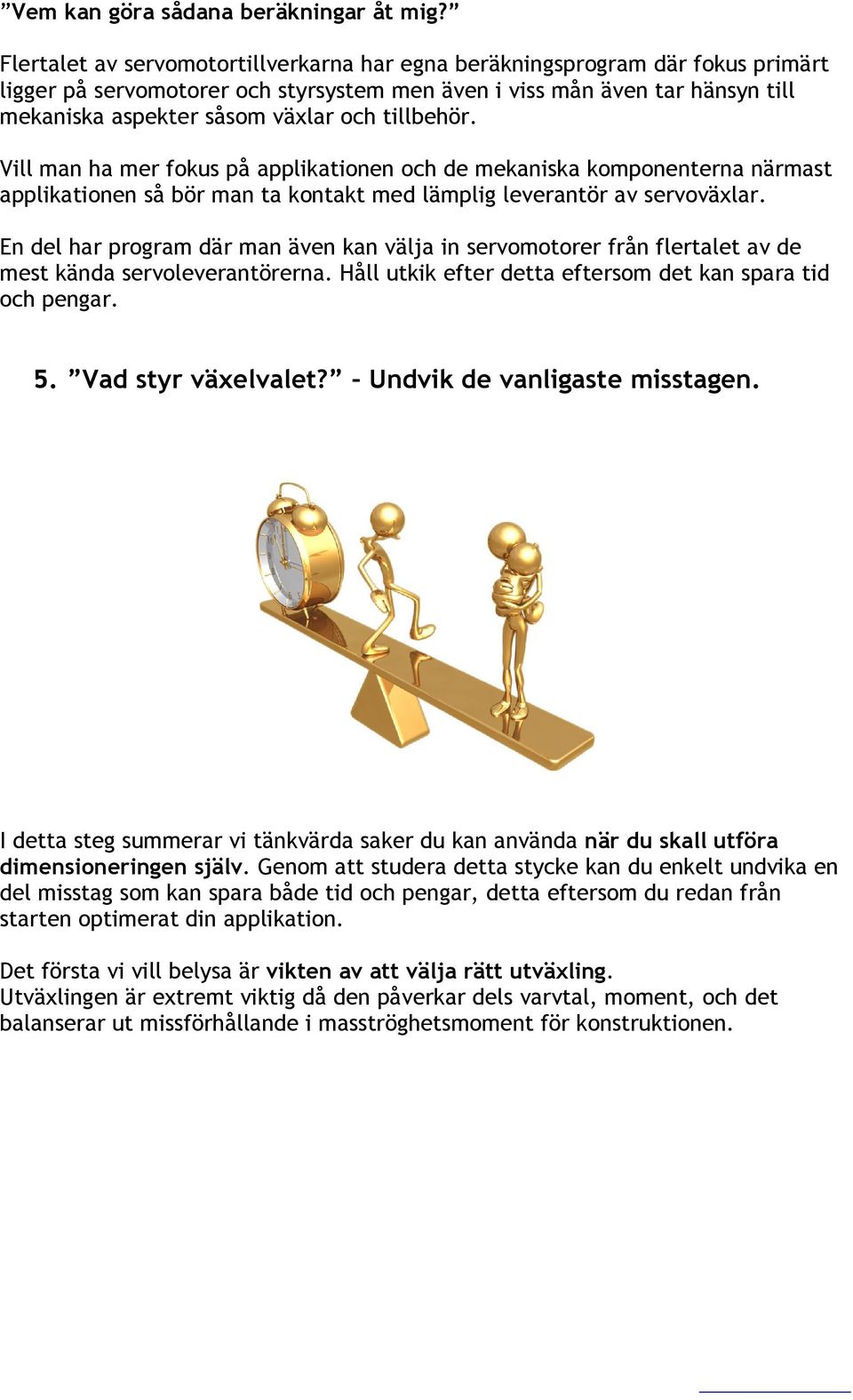 tillbehör. Vill man ha mer fokus på applikationen och de mekaniska komponenterna närmast applikationen så bör man ta kontakt med lämplig leverantör av servoväxlar.