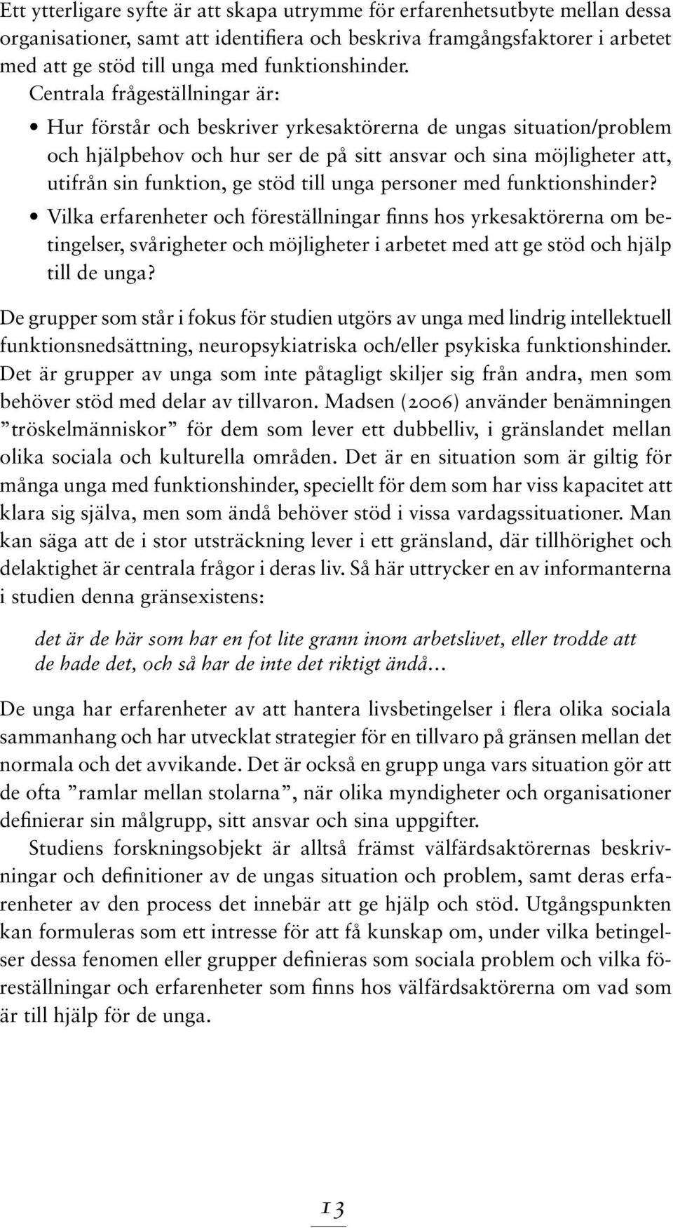 Centrala frågeställningar är: Hur förstår och beskriver yrkesaktörerna de ungas situation/problem och hjälpbehov och hur ser de på sitt ansvar och sina möjligheter att, utifrån sin funktion, ge stöd