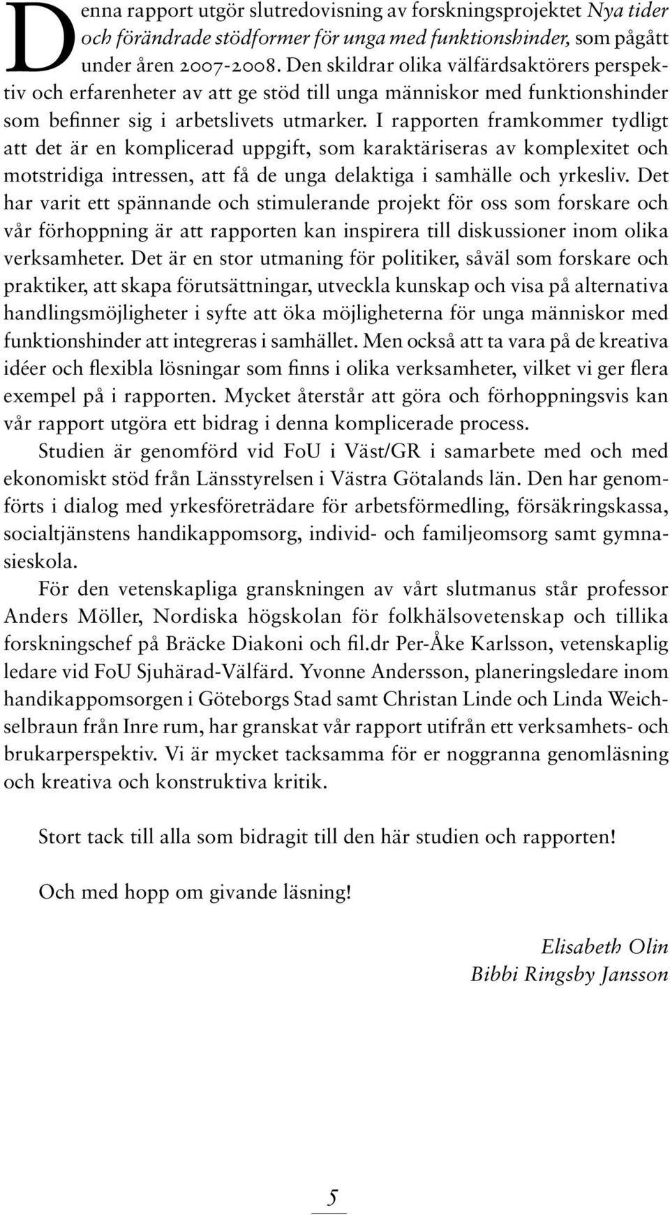 I rapporten framkommer tydligt att det är en komplicerad uppgift, som karaktäriseras av komplexitet och motstridiga intressen, att få de unga delaktiga i samhälle och yrkesliv.