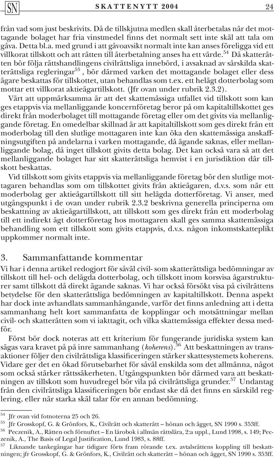 tillskottet, utan behandlas som t.ex. ett helägt dotterbolag som mottar ett villkorat aktieägartillskott. (Jfr ovan under rubrik 2.3.2).