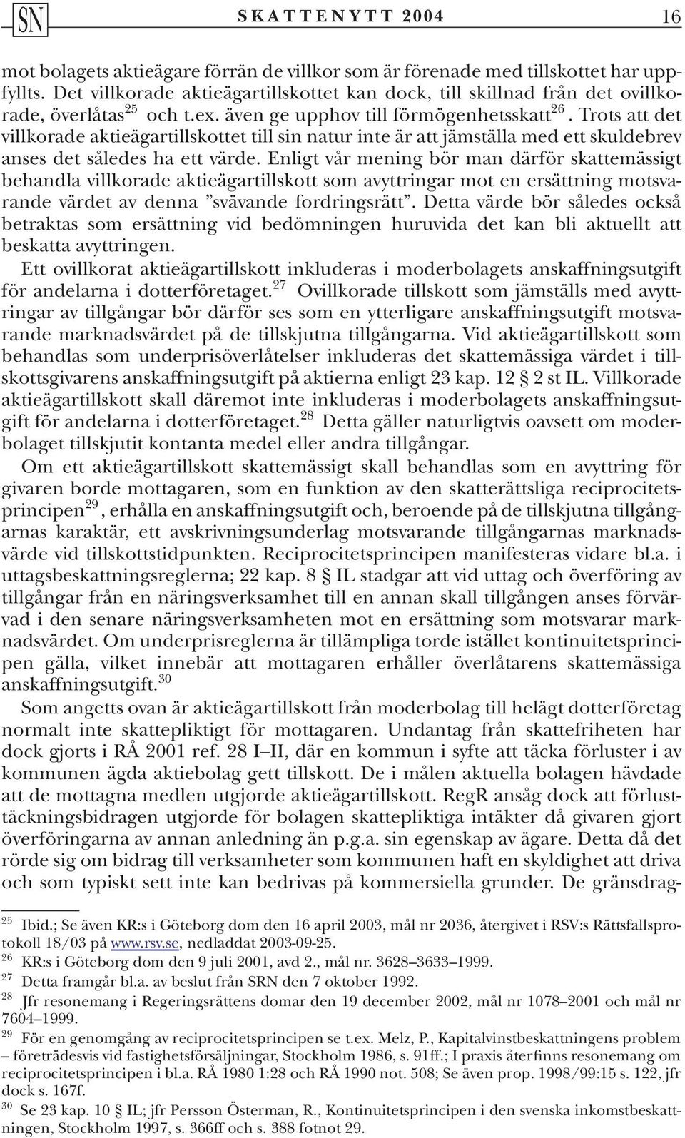 Enligt vår mening bör man därför skattemässigt behandla villkorade aktieägartillskott som avyttringar mot en ersättning motsvarande värdet av denna svävande fordringsrätt.