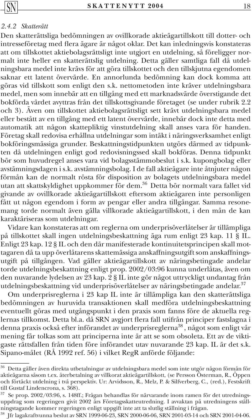 Detta gäller samtliga fall då utdelningsbara medel inte krävs för att göra tillskottet och den tillskjutna egendomen saknar ett latent övervärde.