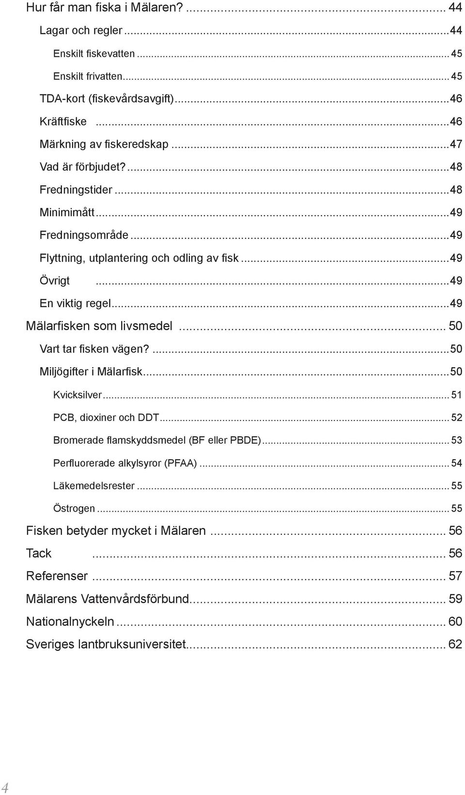 .. 50 Vart tar fisken vägen?...50 Miljögifter i Mälarfisk...50 Kvicksilver... 51 PCB, dioxiner och DDT... 52 Bromerade flamskyddsmedel (BF eller PBDE)... 53 Perfluorerade alkylsyror (PFAA).