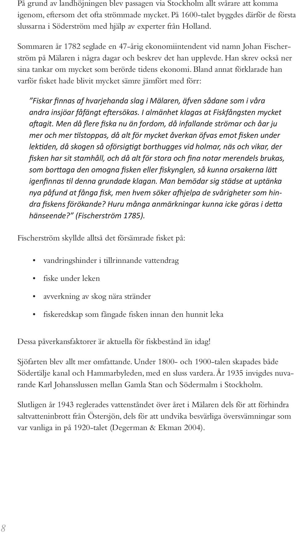 Sommaren år 1782 seglade en 47-årig ekonomiintendent vid namn Johan Fischerström på Mälaren i några dagar och beskrev det han upplevde.