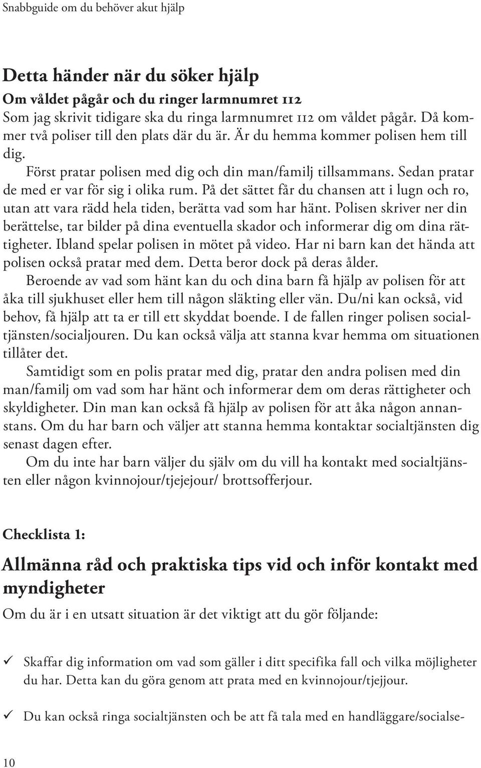 På det sättet får du chansen att i lugn och ro, utan att vara rädd hela tiden, berätta vad som har hänt.