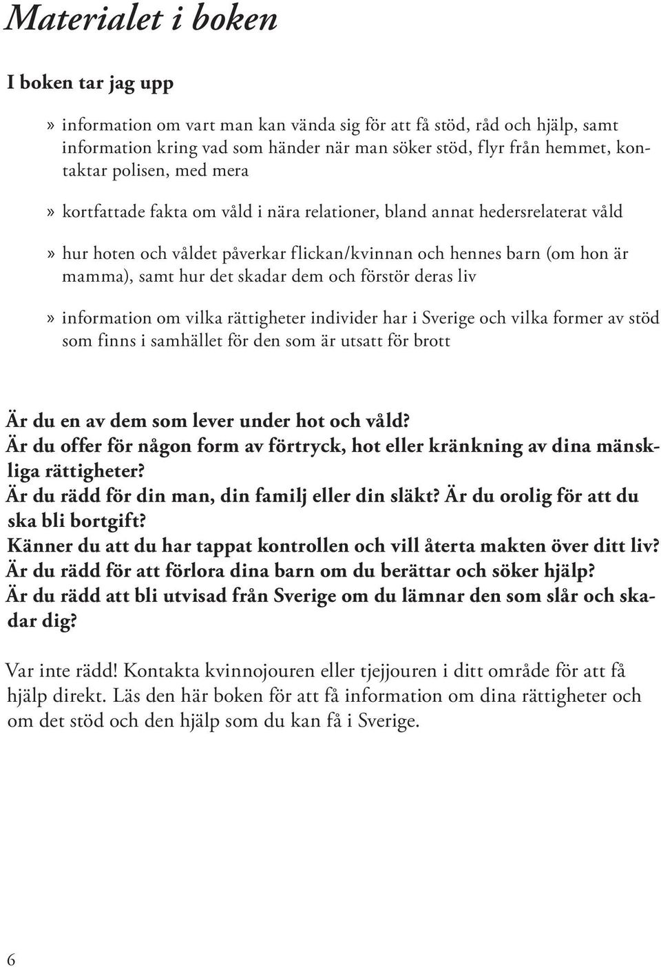 dem och förstör deras liv information om vilka rättigheter individer har i Sverige och vilka former av stöd som finns i samhället för den som är utsatt för brott Är du en av dem som lever under hot