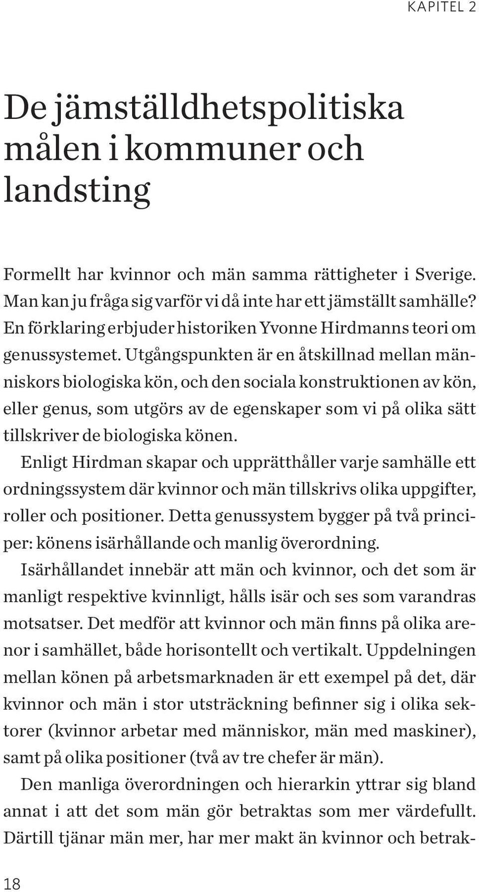 Utgångspunkten är en åtskillnad mellan människors biologiska kön, och den sociala konstruktionen av kön, eller genus, som utgörs av de egenskaper som vi på olika sätt tillskriver de biologiska könen.