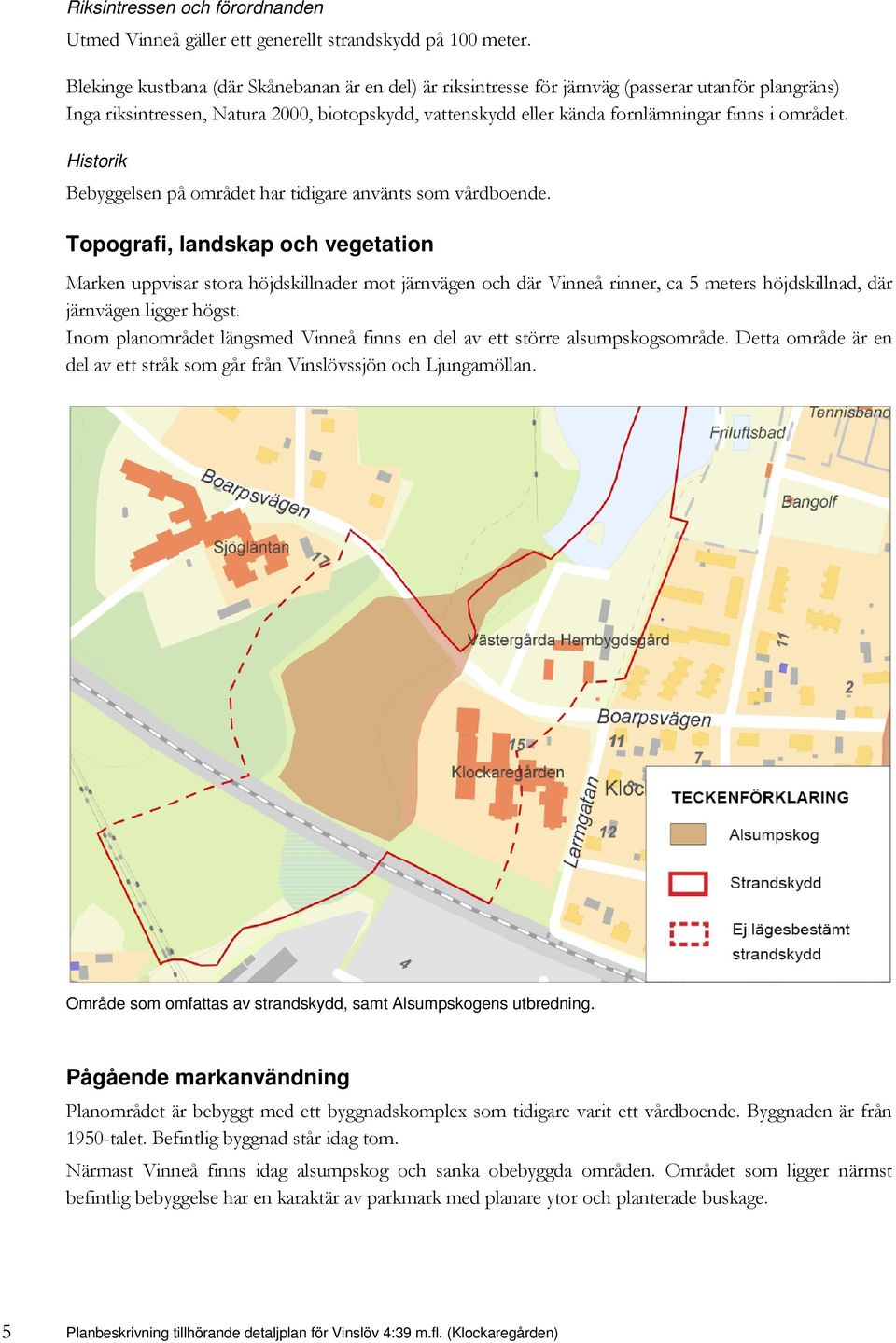 området. Historik Bebyggelsen på området har tidigare använts som vårdboende.