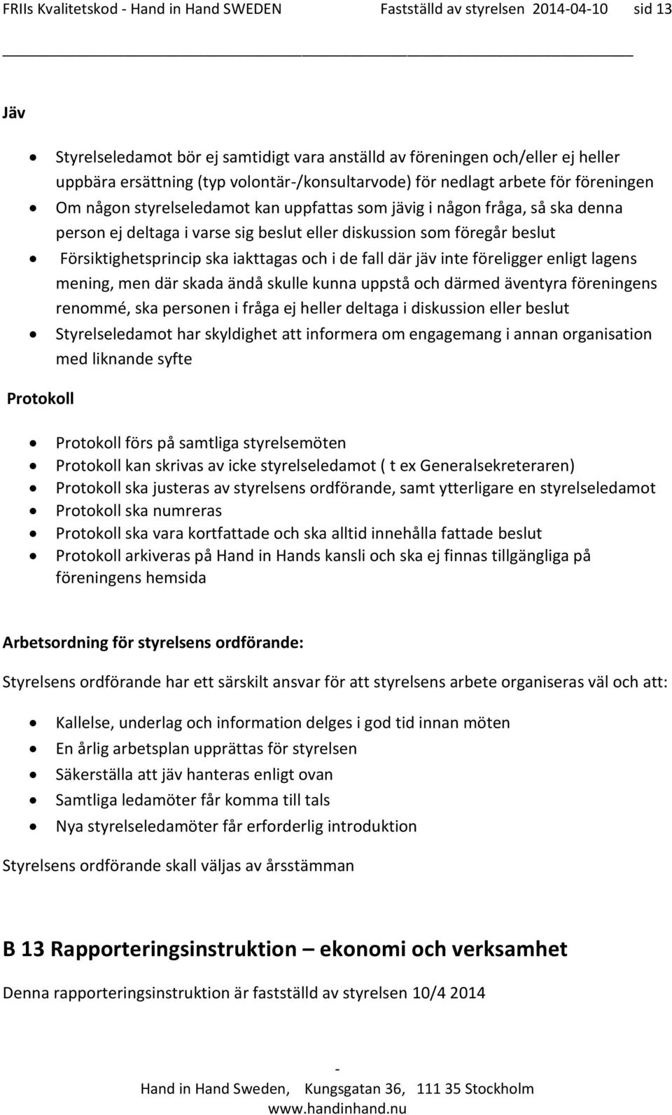 föregår beslut Försiktighetsprincip ska iakttagas och i de fall där jäv inte föreligger enligt lagens mening, men där skada ändå skulle kunna uppstå och därmed äventyra föreningens renommé, ska