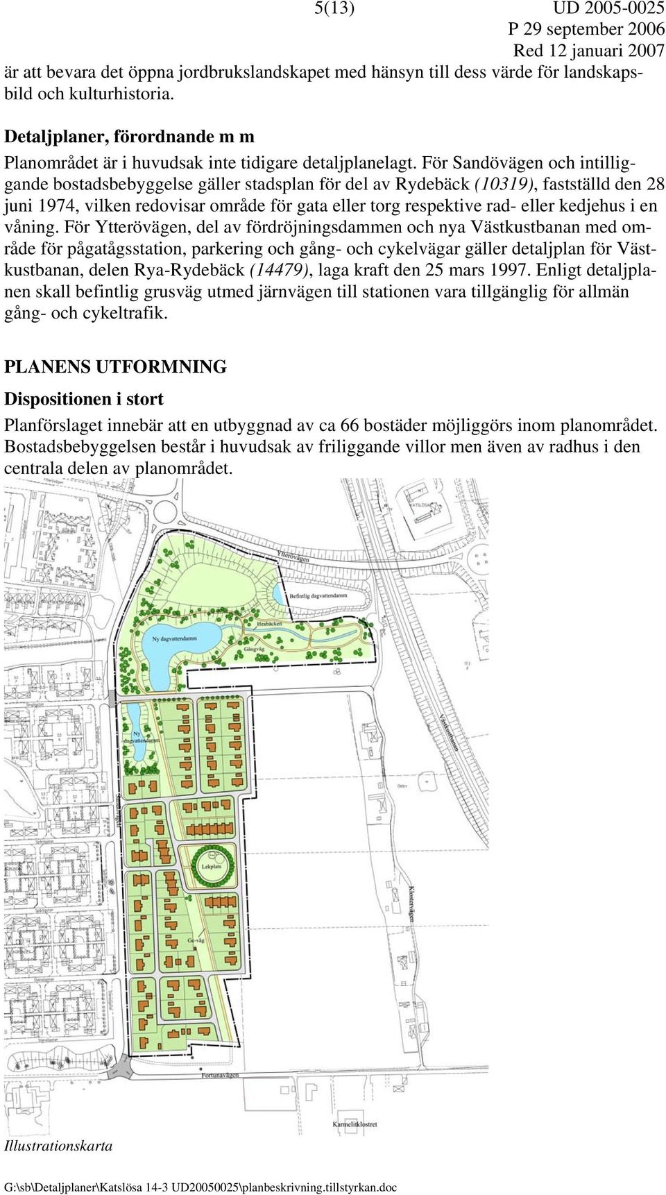 För Sandövägen och intilliggande bostadsbebyggelse gäller stadsplan för del av Rydebäck (10319), fastställd den 28 juni 1974, vilken redovisar område för gata eller torg respektive rad- eller