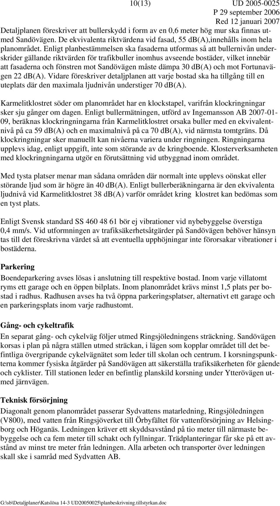 Enligt planbestämmelsen ska fasaderna utformas så att bullernivån underskrider gällande riktvärden för trafikbuller inomhus avseende bostäder, vilket innebär att fasaderna och fönstren mot Sandövägen