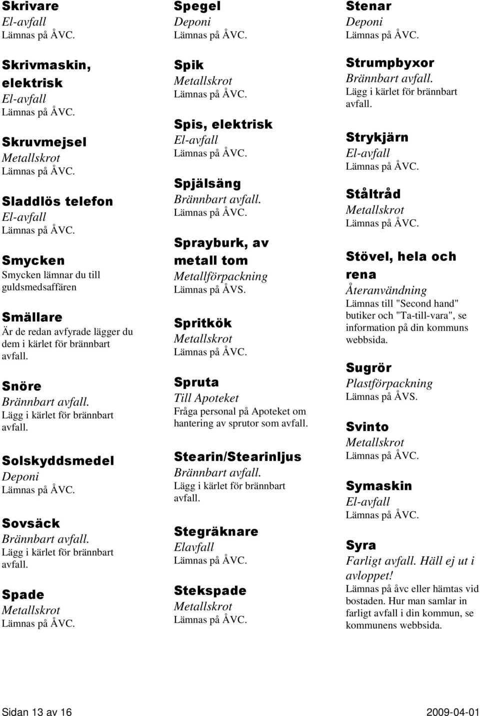 Apoteket om hantering av sprutor som Stearin/Stearinljus Brännbart Stegräknare Elavfall Stekspade Stenar Strumpbyxor Brännbart Strykjärn Ståltråd Stövel, hela och rena