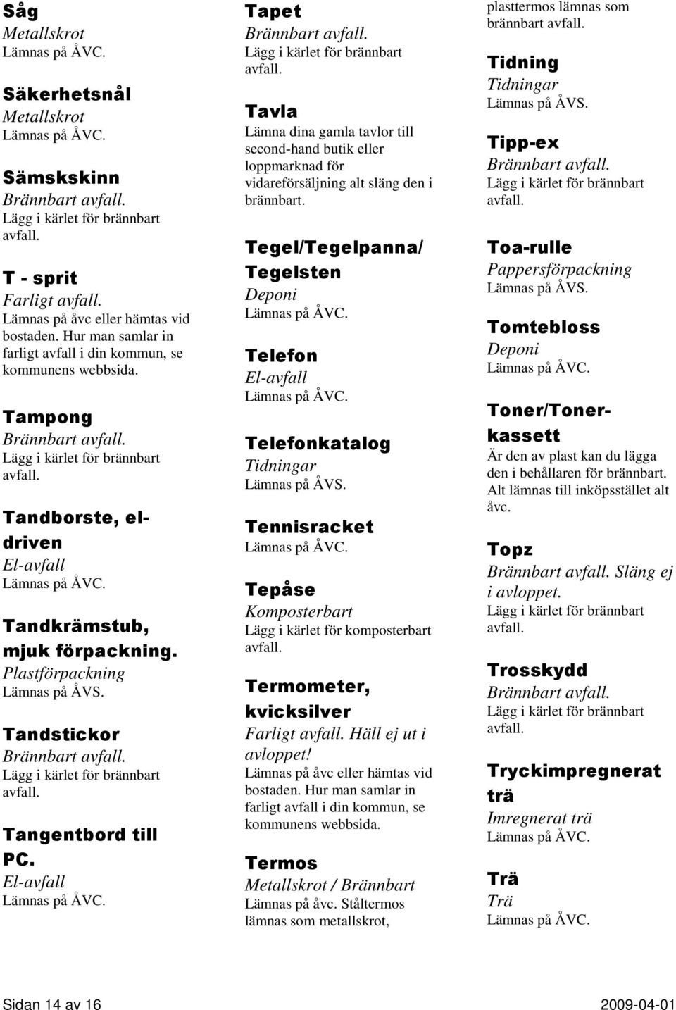 Tegel/Tegelpanna/ Tegelsten Telefon Telefonkatalog Tidningar Tennisracket Tepåse Termometer, kvicksilver Farligt Häll ej ut i Termos / Brännbart Lämnas på åvc.