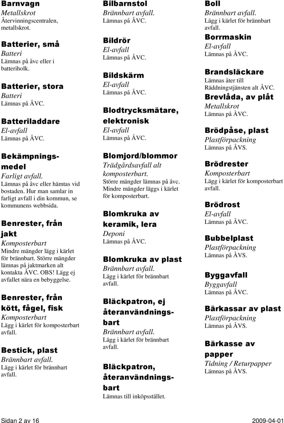 Lägg ej avfallet nära en bebyggelse.