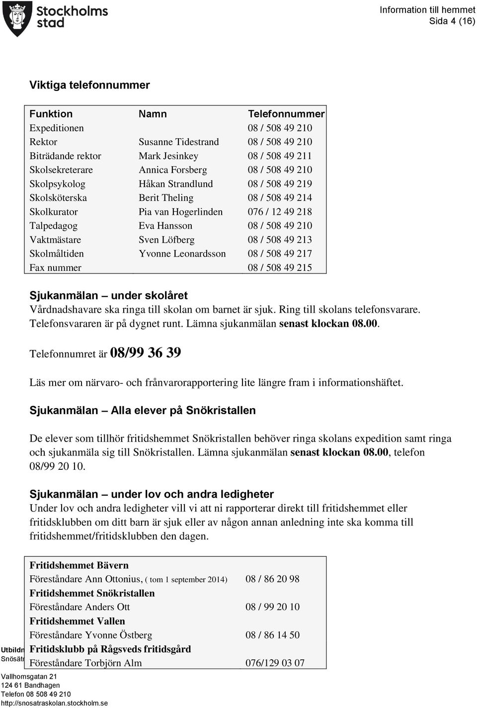 508 49 210 Vaktmästare Sven Löfberg 08 / 508 49 213 Skolmåltiden Yvonne Leonardsson 08 / 508 49 217 Fax nummer 08 / 508 49 215 Sjukanmälan under skolåret Vårdnadshavare ska ringa till skolan om