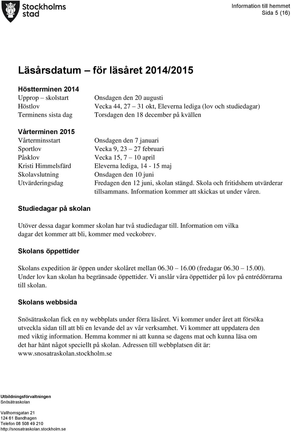 april Eleverna lediga, 14-15 maj Onsdagen den 10 juni Fredagen den 12 juni, skolan stängd. Skola och fritidshem utvärderar tillsammans. Information kommer att skickas ut under våren.