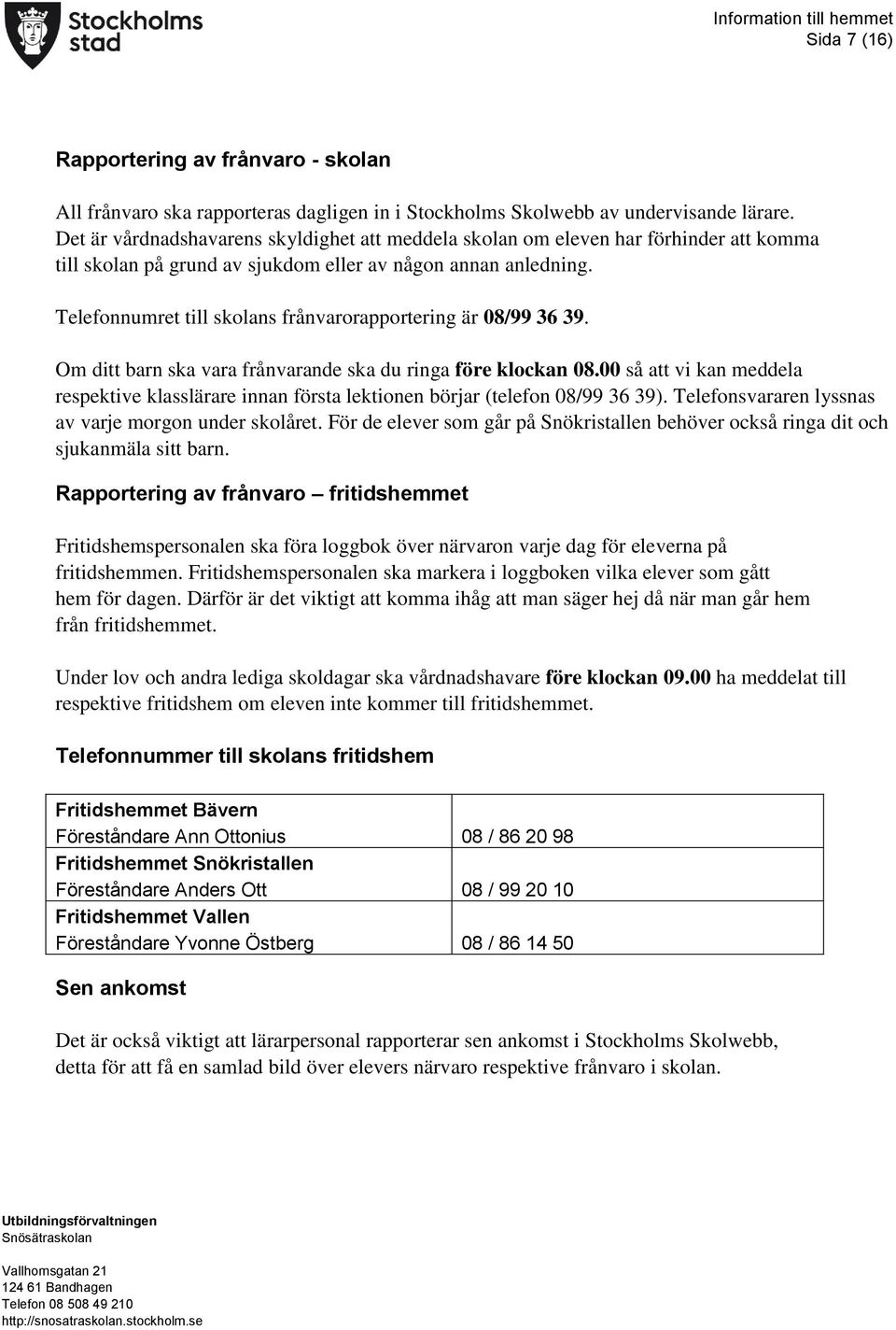 Telefonnumret till skolans frånvarorapportering är 08/99 36 39. Om ditt barn ska vara frånvarande ska du ringa före klockan 08.