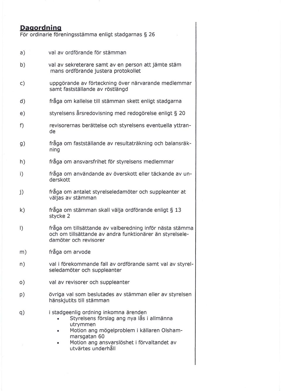 revisorernas berättelse och styrelsens eventuella yttrande g) fråga om fastställande av resultaträkning och balansräkning h) fråga om ansvarsfrihet för styrelsens medlemmar i) fråga om användande av