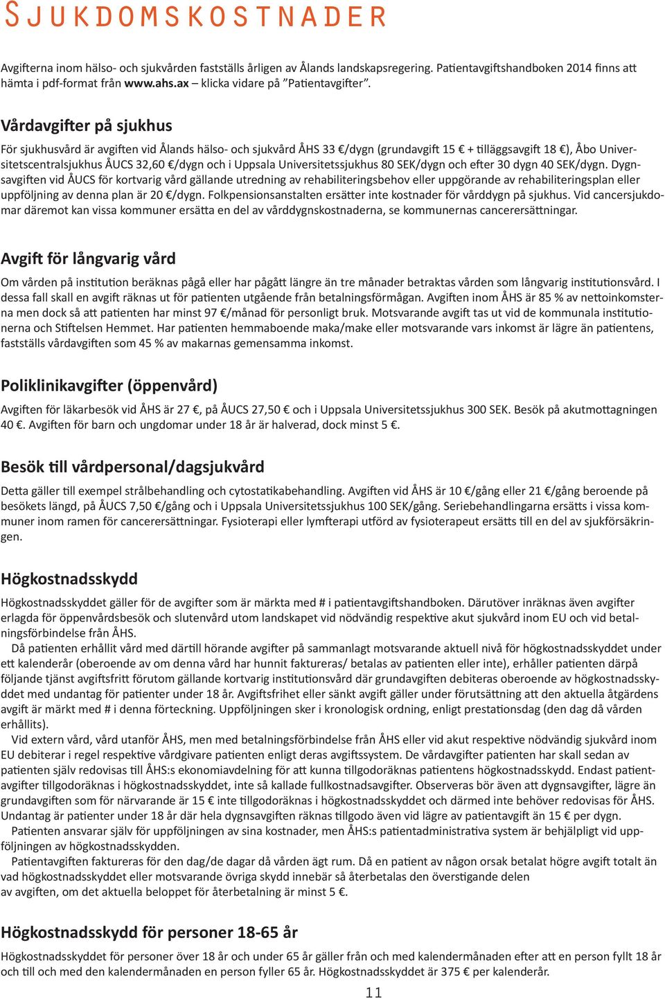 Vårdavgifter på sjukhus För sjukhusvård är avgiften vid Ålands hälso- och sjukvård ÅHS 33 /dygn (grundavgift 15 + tilläggsavgift 18 ), Åbo Universitetscentralsjukhus ÅUCS 32,60 /dygn och i Uppsala
