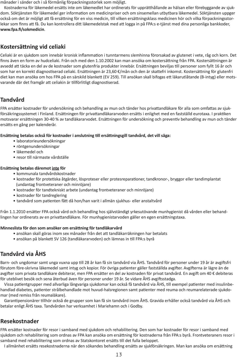 Söktjänsten uppger också om det är möjligt att få ersättning för en viss medicin, till vilken ersättningsklass medicinen hör och vilka förpackningsstorlekar som finns att få.