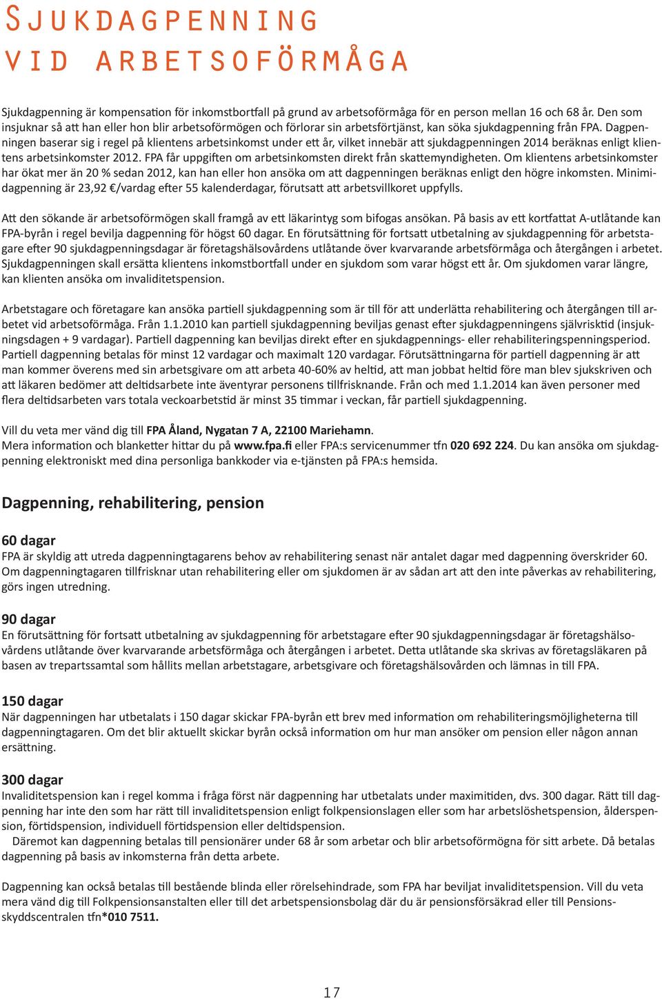 Dagpenningen baserar sig i regel på klientens arbetsinkomst under ett år, vilket innebär att sjukdagpenningen 2014 beräknas enligt klientens arbetsinkomster 2012.