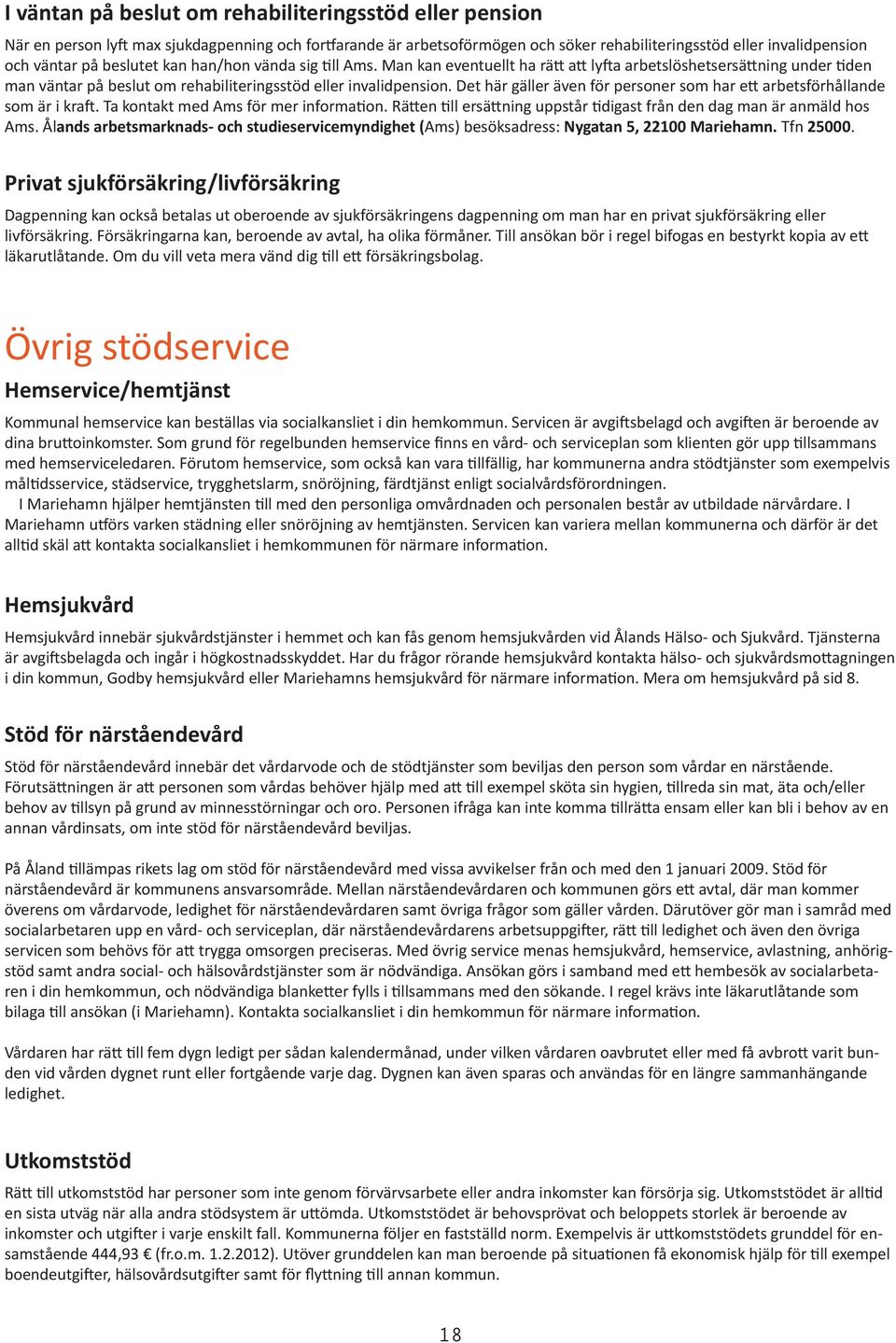 Det här gäller även för personer som har ett arbetsförhållande som är i kraft. Ta kontakt med Ams för mer information. Rätten till ersättning uppstår tidigast från den dag man är anmäld hos Ams.