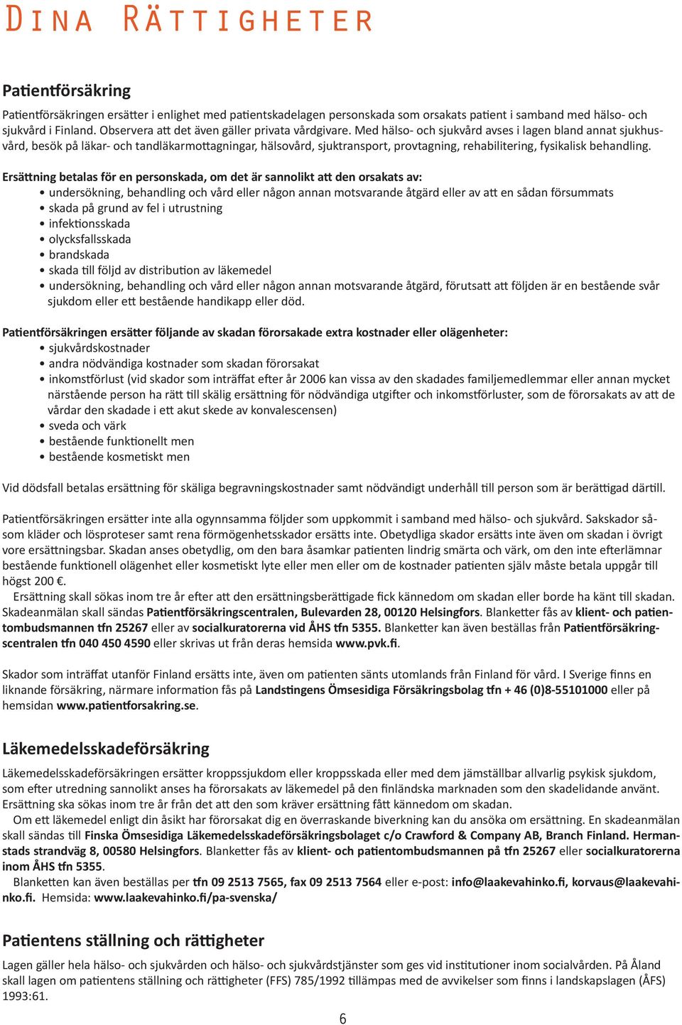 Med hälso- och sjukvård avses i lagen bland annat sjukhusvård, besök på läkar- och tandläkarmottagningar, hälsovård, sjuktransport, provtagning, rehabilitering, fysikalisk behandling.