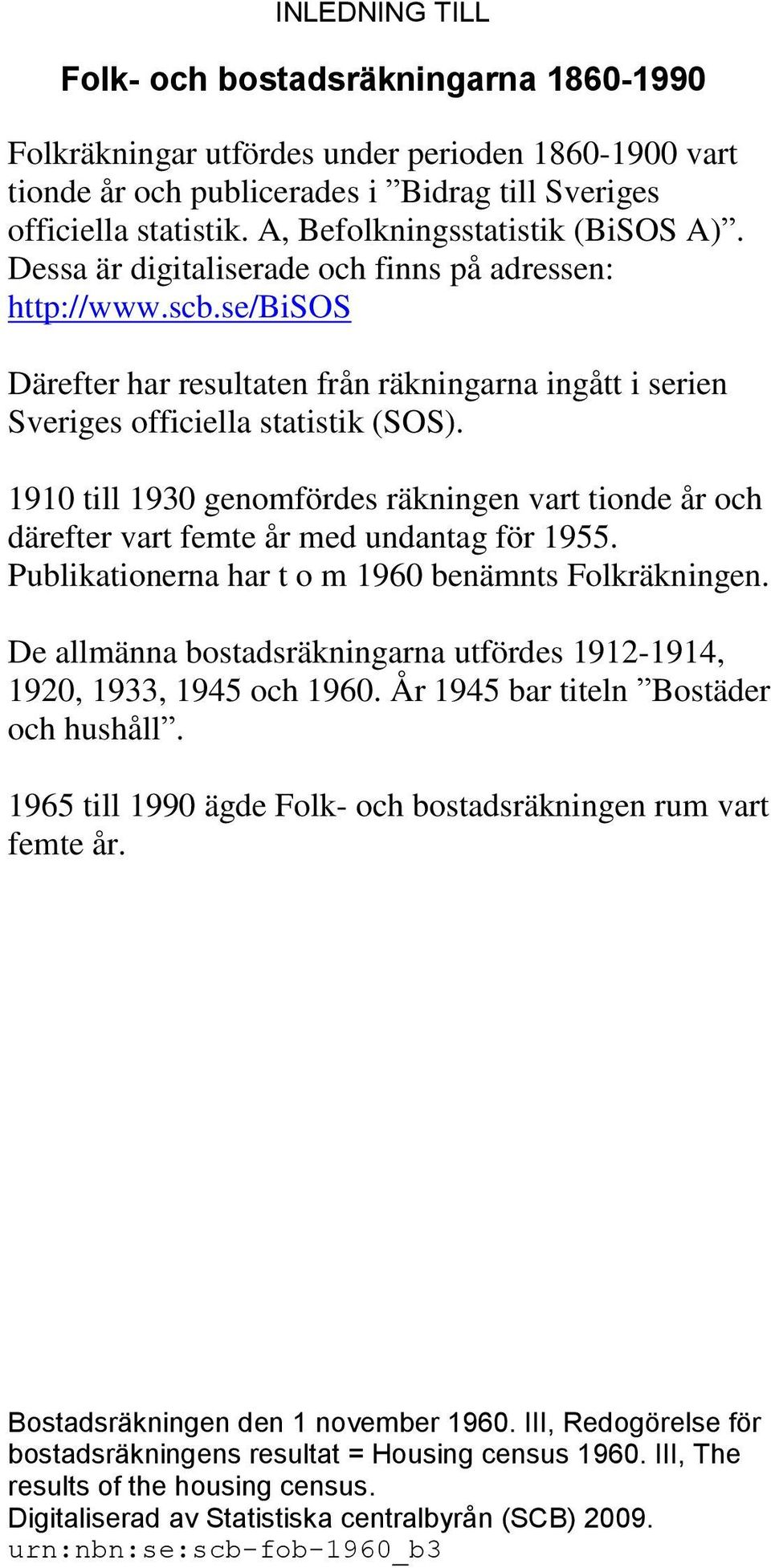 1910 till 1930 genomfördes räkningen vart tionde år och därefter vart femte år med undantag för 1955. Publikationerna har t o m 1960 benämnts Folkräkningen.