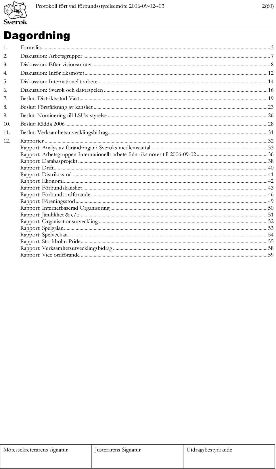 Beslut: Nominering till LSU:s styrelse...26 10. Beslut: Rädda 2006...28 11. Beslut: Verksamhetsutvecklingsbidrag...31 12. Rapporter...32 Rapport: Analys av förändringar i Sveroks medlemsantal.