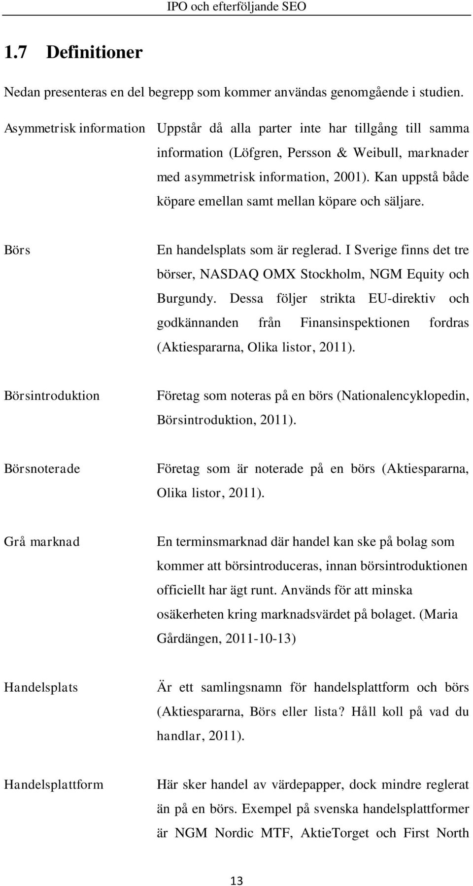 Kan uppstå både köpare emellan samt mellan köpare och säljare. Börs En handelsplats som är reglerad. I Sverige finns det tre börser, NASDAQ OMX Stockholm, NGM Equity och Burgundy.