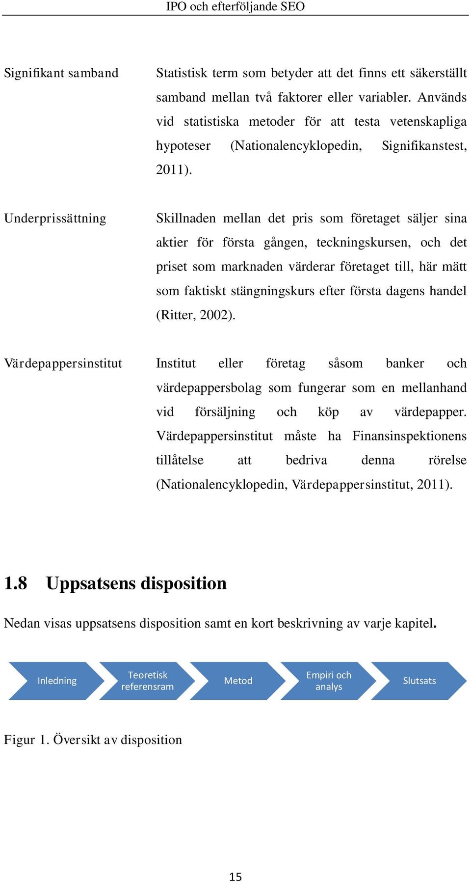 Underprissättning Skillnaden mellan det pris som företaget säljer sina aktier för första gången, teckningskursen, och det priset som marknaden värderar företaget till, här mätt som faktiskt