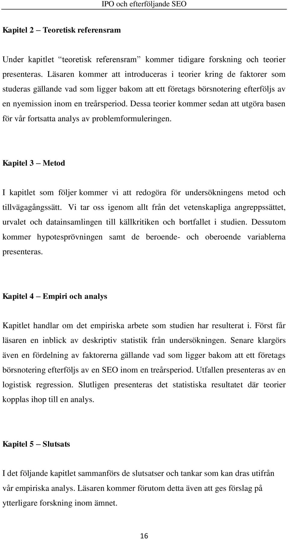 Dessa teorier kommer sedan att utgöra basen för vår fortsatta analys av problemformuleringen.