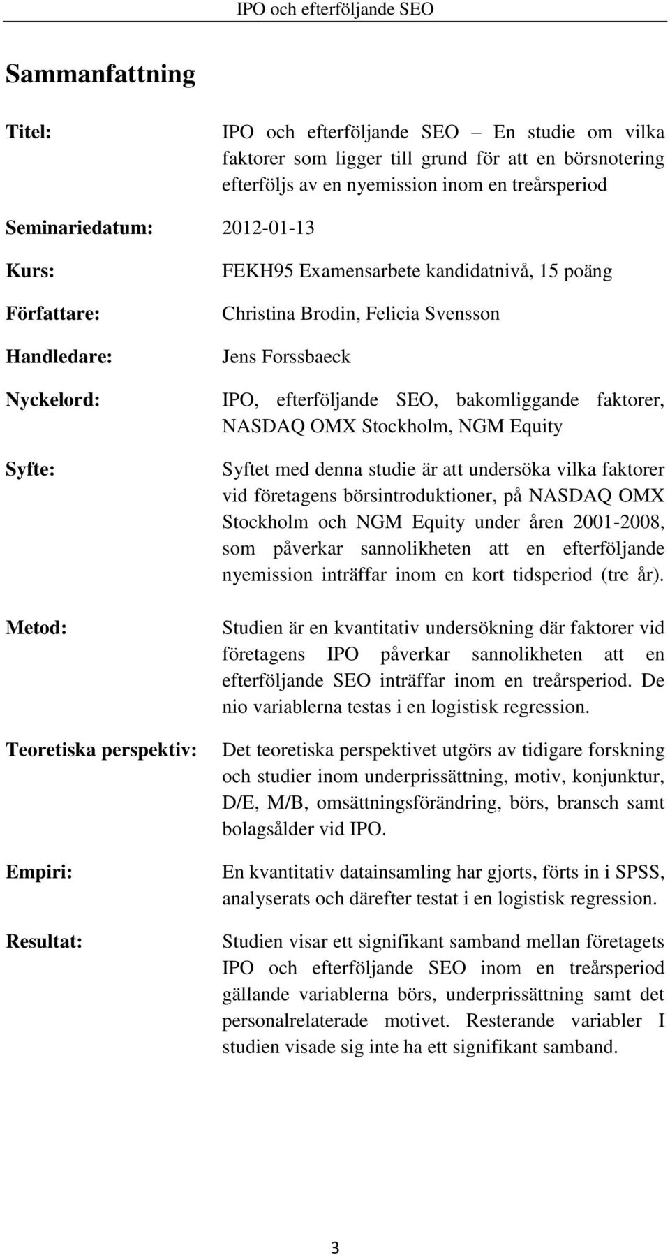 efterföljande SEO, bakomliggande faktorer, NASDAQ OMX Stockholm, NGM Equity Syftet med denna studie är att undersöka vilka faktorer vid företagens börsintroduktioner, på NASDAQ OMX Stockholm och NGM